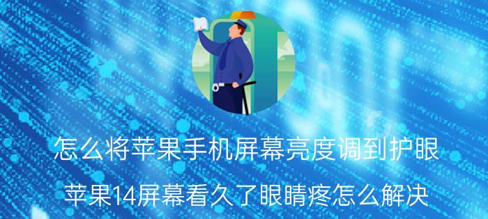 怎么将苹果手机屏幕亮度调到护眼 苹果14屏幕看久了眼睛疼怎么解决？